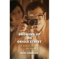 Growing Up On Oriole Street: A Rochester Boyhood. . .And Beyond: A
