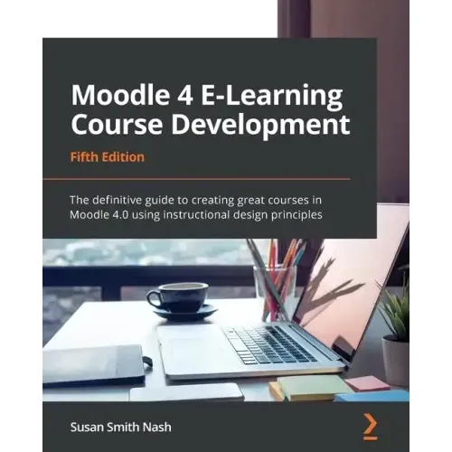 Moodle 4 E-Learning Course Development - Fifth Edition: The definitive guide to creating great courses in Moodle 4.0 using instructional design princi