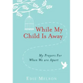 While My Child Is Away: My Prayers for When We Are Apart