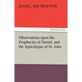 Observations Upon the Prophecies of Daniel, and the Apocalypse of St. John