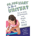 So, You Want to Be a Writer?: How to Write, Get Published, and Maybe Even Make It Big!