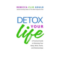Detox Your Life: A Practical Guide to Detoxing Your Body, Mind, Home, and Relationships