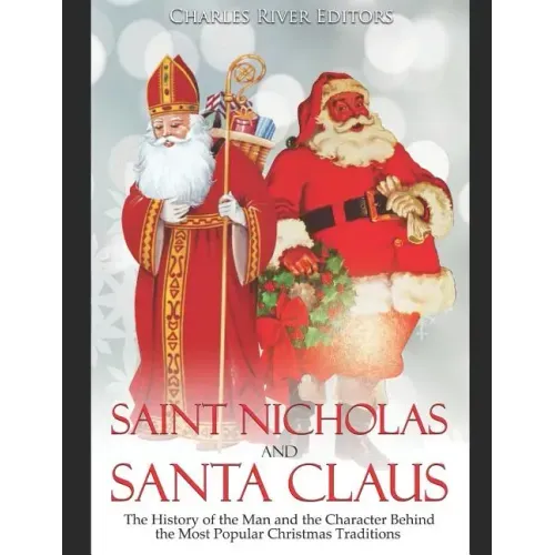 Saint Nicholas and Santa Claus: The History of the Man and the Character Behind the Most Popular Christmas Traditions