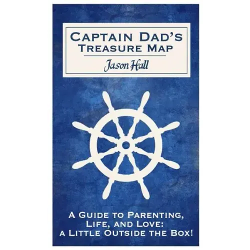 Captain Dad's Treasure Map: A Guide to Parenting, Life, and Love, a Little Outside the Box!