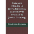Guia para entender La Teoría Sintérgica: La Mente y la Realidad de Jacobo Grinberg