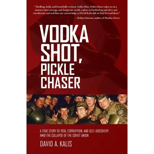 Vodka Shot, Pickle Chaser: A True Story of Risk, Corruption, and Self-Discovery Amid the Collapse of the Soviet Union