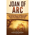 Joan of Arc: A Captivating Guide to a Heroine of France and Her Role During the Lancastrian Phase of the Hundred Years' War