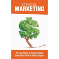 Ethical Marketing: 27 Easy Ways To Exponentially Grow Your Profit Social Impact