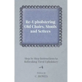 Re-Upholstering Old Chairs, Stools and Settees - Step by Step Instructions to Refreshing Tired Upholstery