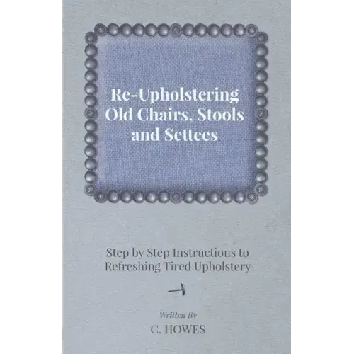 Re-Upholstering Old Chairs, Stools and Settees - Step by Step Instructions to Refreshing Tired Upholstery