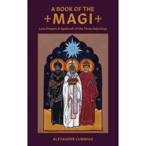 A Book of the Magi: Lore, Prayers, and Spellcraft of the Three Holy Kings