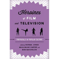 Heroines of Film and Television: Portrayals in Popular Culture