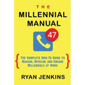 The Millennial Manual: The Complete How-To Guide To Manage, Develop, and Engage Millennials At Work