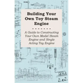Building Your own Toy Steam Engine - A Guide to Constructing Your own Model Steam Engine and Single Acting Toy Engine