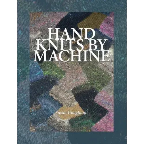 Hand Knits by Machine: The Ultimate Guide for Hand and Machine Knitters