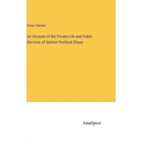An Account of the Private Life and Public Services of Salmon Portland Chase