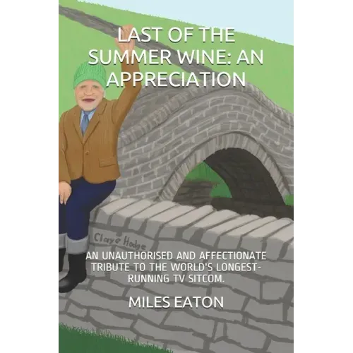 Last of the Summer Wine: An Appreciation: An Unauthorised and Affectionate Tribute to the World's Longest-Running TV Sitcom.