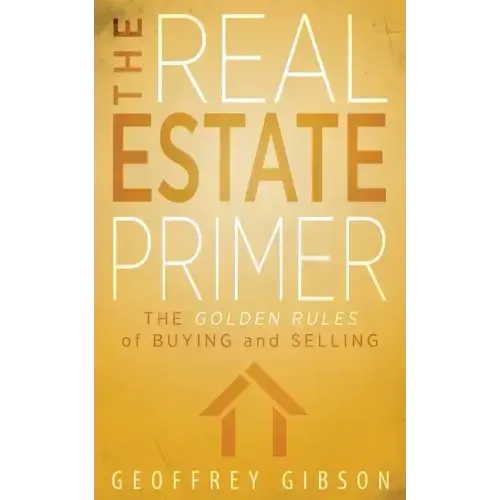 The Real Estate Primer: The Golden Rules of Buying and Selling