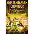 Mediterranean Cookbook For Beginners: 150 Mouthwatering Recipes You Cannot Live Without
