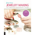 First Time Jewelry Making: The Absolute Beginner's Guide--Learn by Doing * Step-By-Step Basics + Projects