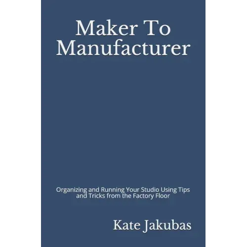 Maker To Manufacturer: Organizing and Running Your Studio Using Tips and Tricks from the Factory Floor