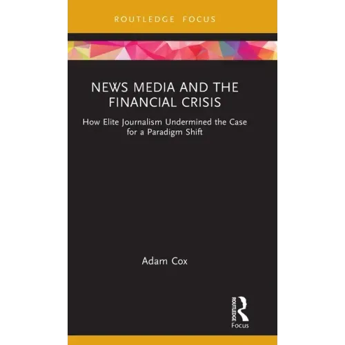 News Media and the Financial Crisis: How Elite Journalism Undermined the Case for a Paradigm Shift