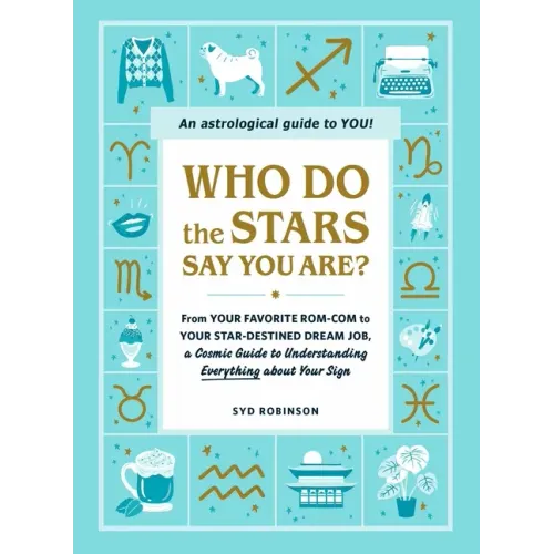 Who Do the Stars Say You Are?: From Your Favorite Rom-Com to Your Star-Destined Dream Job, a Cosmic Guide to Understanding Everything about Your Sign
