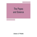 The popes and science: The history of the papal relations to science during the middle ages and down to our own time