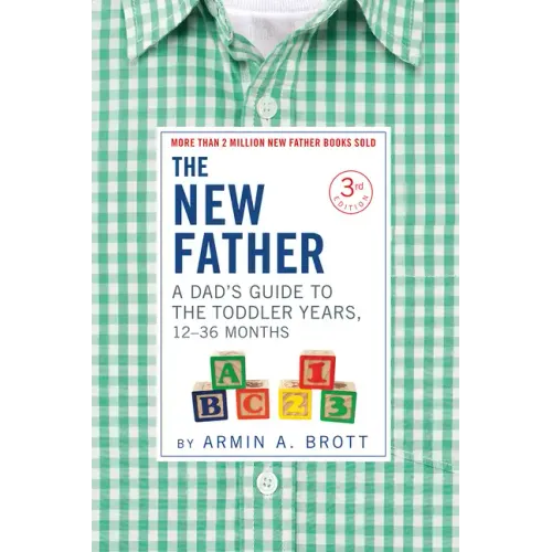 The New Father: A Dad's Guide to the Toddler Years, 12-36 Months