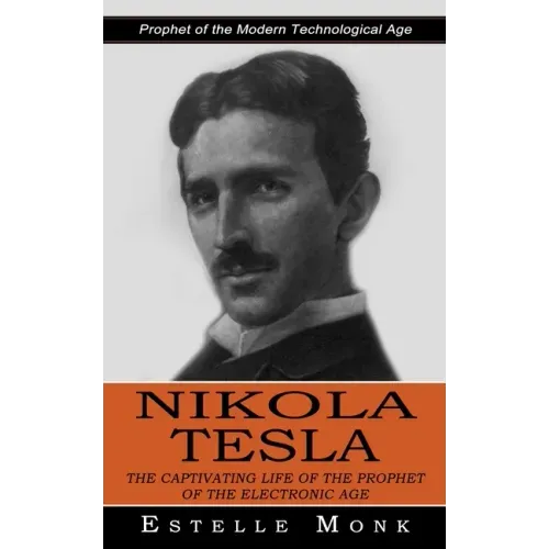 Nikola Tesla: Prophet of the Modern Technological Age (The Captivating Life of the Prophet of the Electronic Age)