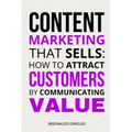 Content Marketing That Sells: How to Attract Customers by Communicating Value