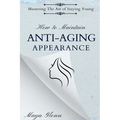 How to Maintain Anti-Aging Appearance: Mastering the Art of Staying Young