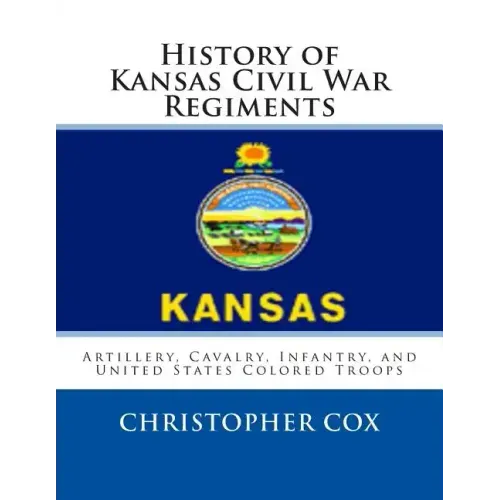 History of Kansas Civil War Regiments: Artillery, Cavalry, Infantry, and United States Colored Troops