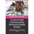 Track & Field Championship Workouts Made Simple: A Book written by a proven National Championship & Olympic Track & Field Coach