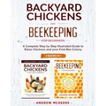 Backyard Chickens and Beekeeping for Beginners 2 BOOKS IN 1: A Complete Step by Step Illustrated Guide to Raise Chickens and your First Bee Colony
