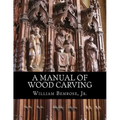 A Manual of Wood Carving: Practical Instruction for Learners of the Art of Wood Carving