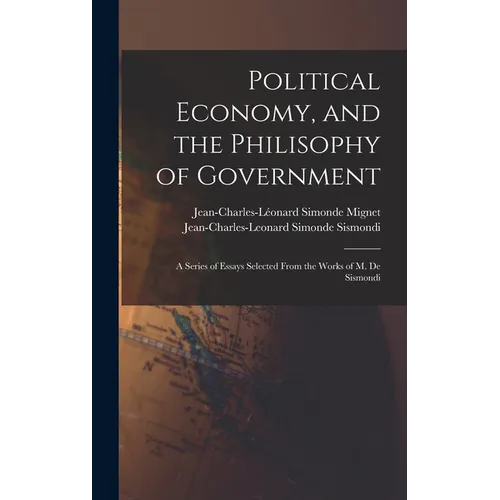 Political Economy, and the Philisophy of Government: A Series of Essays Selected From the Works of M. De Sismondi