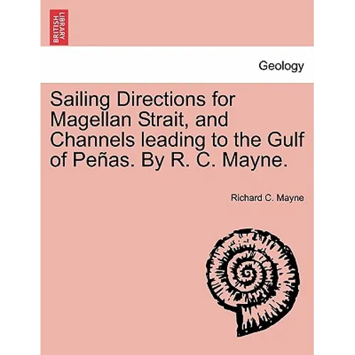 Sailing Directions for Magellan Strait, and Channels Leading to the Gulf of Pe As. by R. C. Mayne.