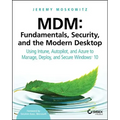 MDM: Fundamentals, Security, and the Modern Desktop: Using Intune, Autopilot, and Azure to Manage, Deploy, and Secure Windows 10