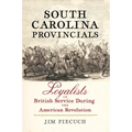 South Carolina Provincials: Loyalists in British Service During the American Revolution