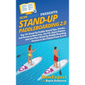 Stand Up Paddleboarding 2.0: Top 101 Stand Up Paddle Board Tips, Tricks, and Terms to Have Fun, Get Fit, Enjoy Nature, and Live Your Stand-Up Paddl