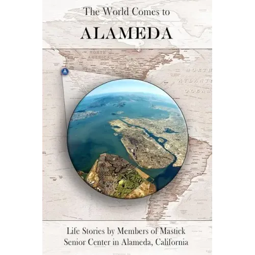 The World Comes to Alameda: Life Stories by Members of Mastick Senior Center in Alameda, California