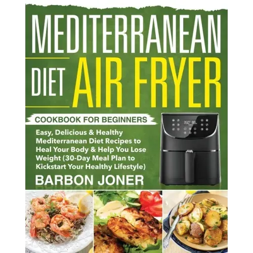 Mediterranean Diet Air Fryer Cookbook for Beginners: Easy, Delicious & Healthy Mediterranean Diet Recipes to Heal Your Body & Help You Lose Weight (30