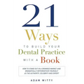 21 Ways to Build Your Dental Practice with a Book: How to Stand Out in a Crowded Market and Dramatically Differentiate Yourself as the Authority, Cele