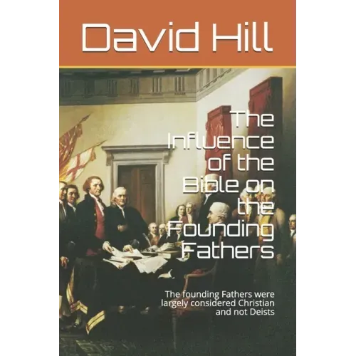 The Influence of the Bible on the Founding Fathers: The founding Fathers were largely considered Christian and not Deists
