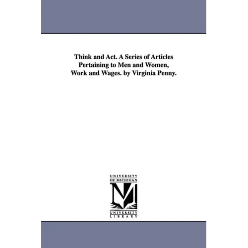 Think and Act. A Series of Articles Pertaining to Men and Women, Work and Wages. by Virginia Penny.