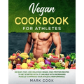 Vegan Cookbook for Athletes: 150 Easy, Fast, And Delicious Vegan, High-Protein Recipes to Get Started With. It Can Help with Increasing Muscle to I