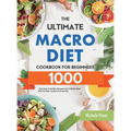 The Ultimate Macro Diet Cookbook for Beginners: 1000-Day Easy & Healthy Recipes and 4 Weeks Meal Plan to Help You Burn Fat Quickly