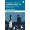 Metaphysical Dualism, Subjective Idealism, and Existential Loneliness: Matter and Mind