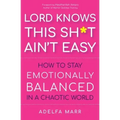 Lord Knows This Sh*t Ain't Easy: How to Stay Emotionally Balanced in a Chaotic World